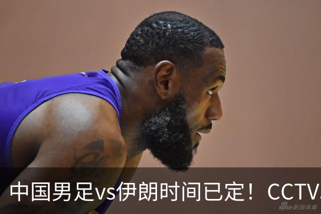 中国男足vs伊朗时间已定！CCTV5直播，力争两连胜