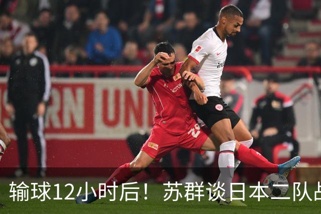 输球12小时后！苏群谈日本二队战略，中国男篮真正的差距藏不住了